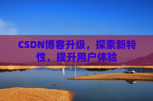 CSDN博客升级，探索新特性，提升用户体验
